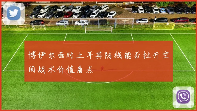 博伊尔面对土耳其防线能否拉开空间战术价值看点