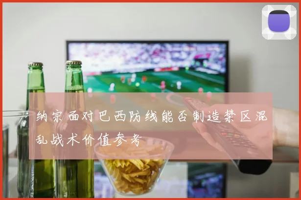 纳宗面对巴西防线能否制造禁区混乱战术价值参考