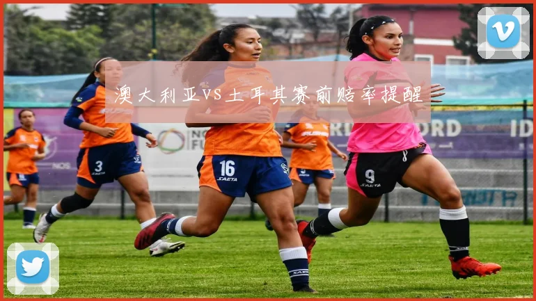 澳大利亚vs土耳其赛前赔率提醒