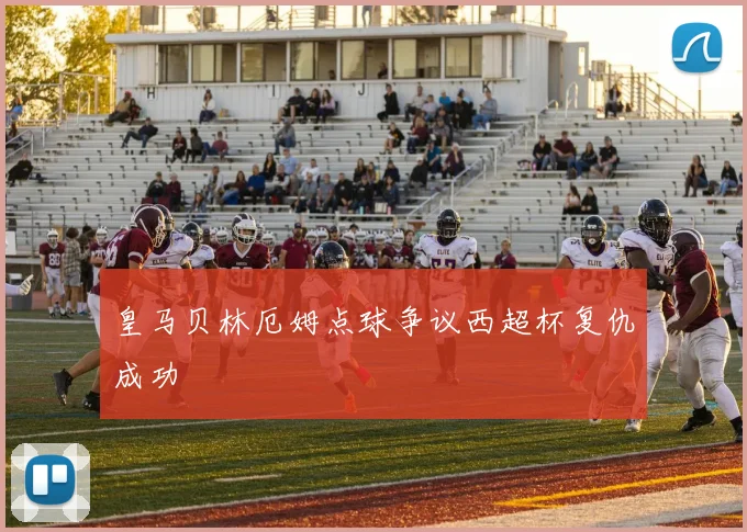 皇马贝林厄姆点球争议西超杯复仇成功