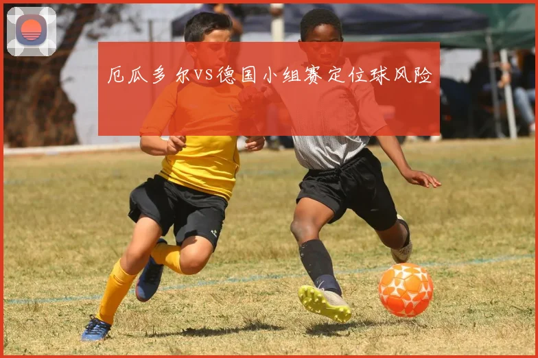 厄瓜多尔vs德国小组赛定位球风险