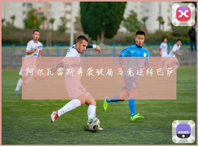 阿尔瓦雷斯奔袭破局马竞逆转巴萨