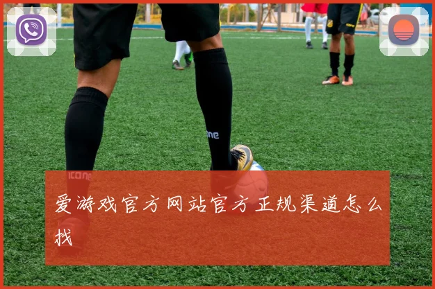 爱游戏官方网站官方正规渠道怎么找
