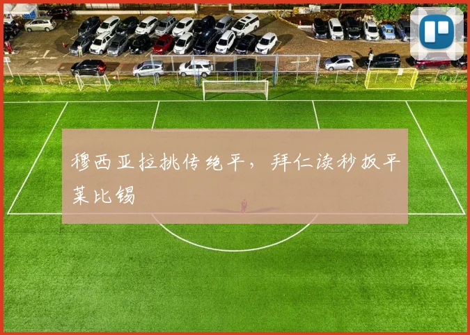 穆西亚拉挑传绝平，拜仁读秒扳平莱比锡