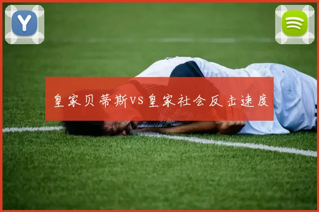 皇家贝蒂斯vs皇家社会反击速度