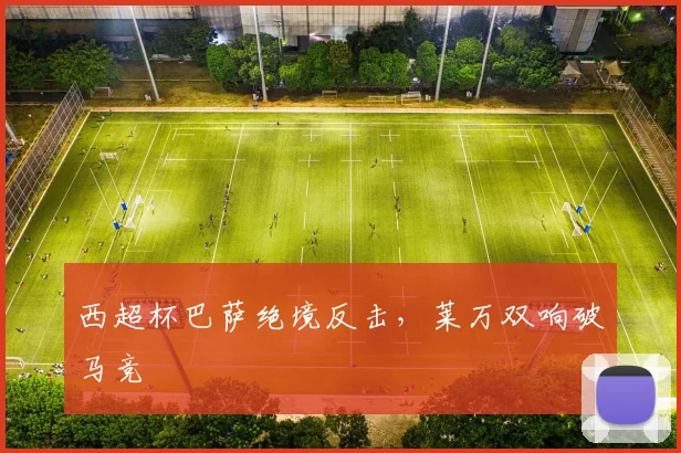 西超杯巴萨绝境反击，莱万双响破马竞