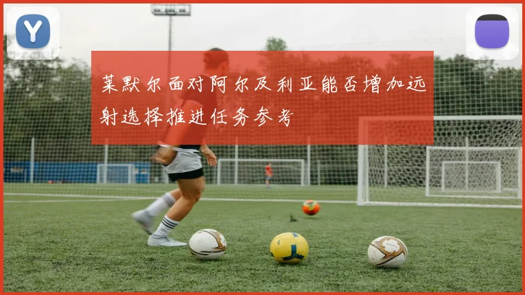 莱默尔面对阿尔及利亚能否增加远射选择推进任务参考
