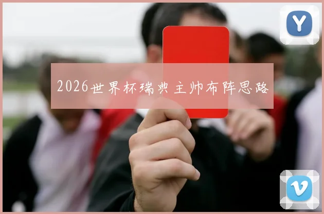 2026世界杯瑞典主帅布阵思路