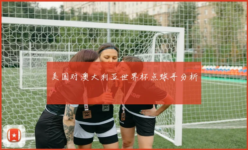 美国对澳大利亚世界杯点球手分析