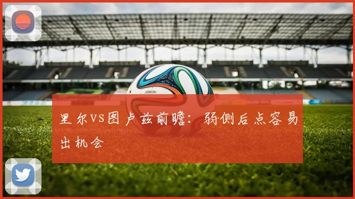 里尔vs图卢兹前瞻：弱侧后点容易出机会