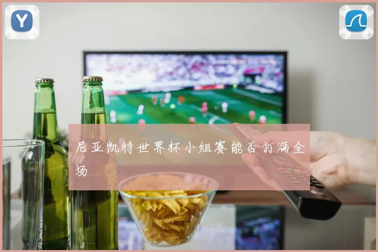 尼亚凯特世界杯小组赛能否打满全场