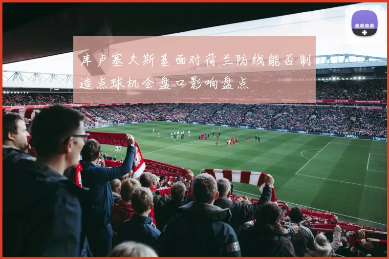 库卢塞夫斯基面对荷兰防线能否制造点球机会盘口影响盘点