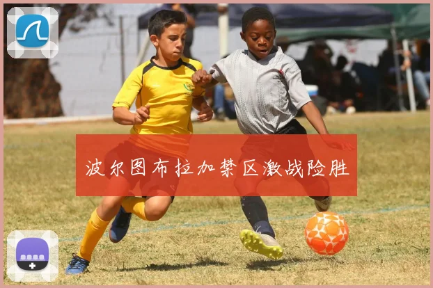 波尔图布拉加禁区激战险胜