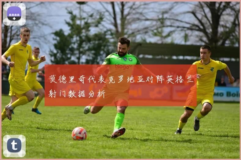 莫德里奇代表克罗地亚对阵英格兰射门数据分析