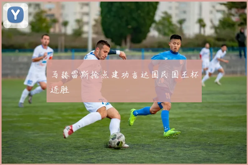 马赫雷斯抢点建功吉达国民国王杯连胜