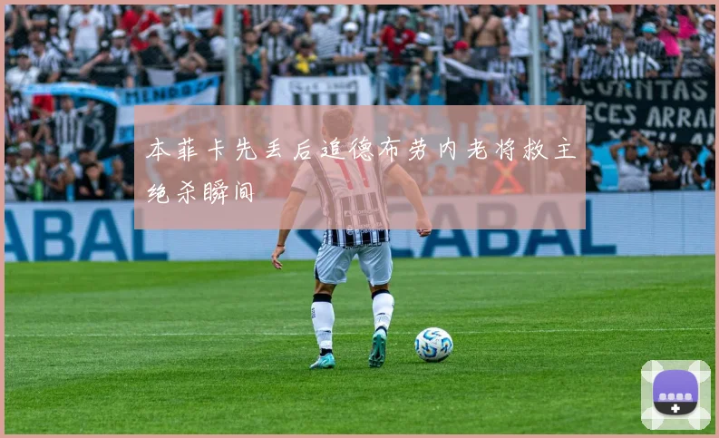 本菲卡先丢后追德布劳内老将救主绝杀瞬间
