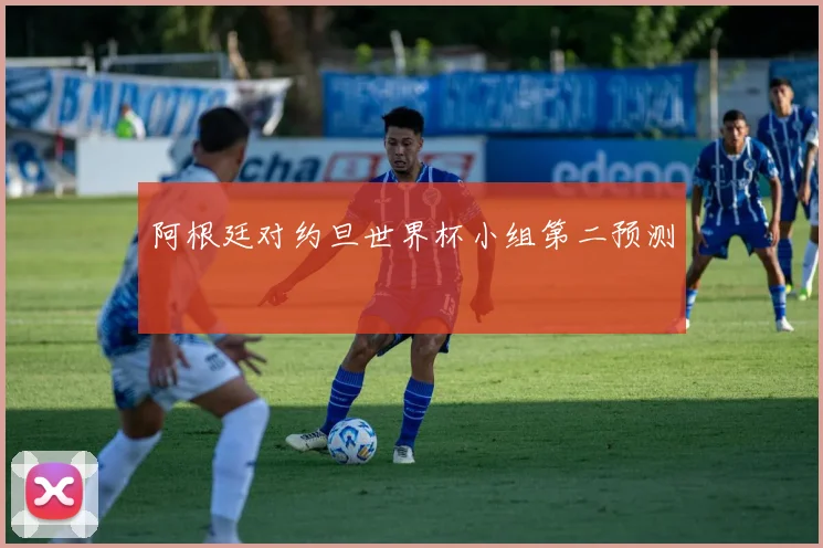 阿根廷对约旦世界杯小组第二预测
