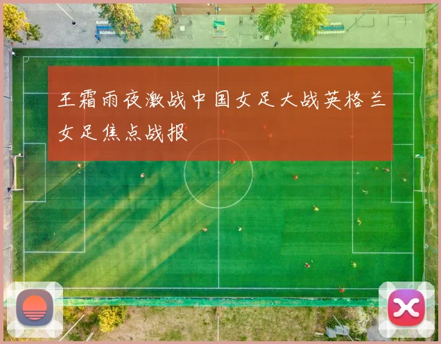 王霜雨夜激战中国女足大战英格兰女足焦点战报