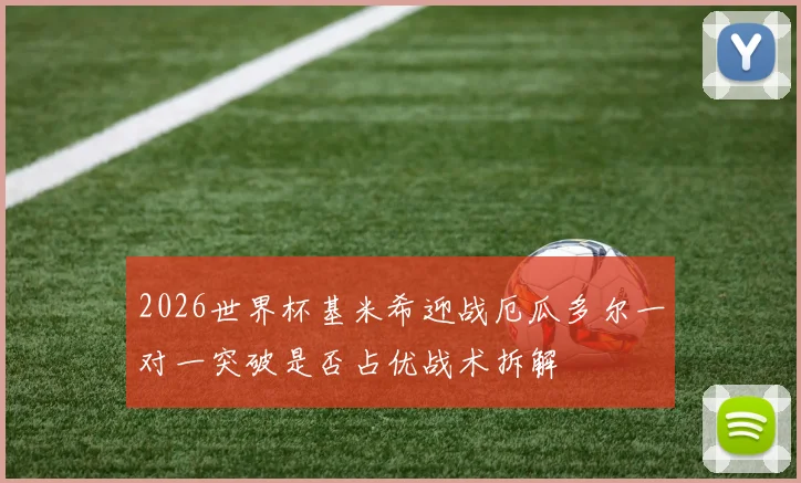 2026世界杯基米希迎战厄瓜多尔一对一突破是否占优战术拆解
