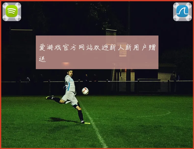 爱游戏官方网站欢迎新人新用户赠送
