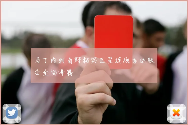 马丁内利南野拓实巨星连线吉达联合全场沸腾