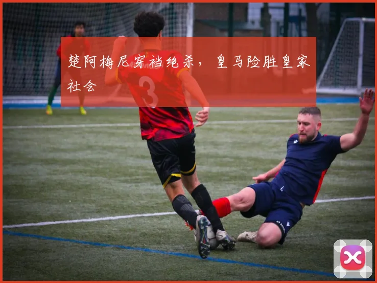 楚阿梅尼穿裆绝杀，皇马险胜皇家社会