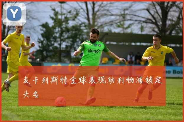 麦卡利斯特金球表现助利物浦锁定头名
