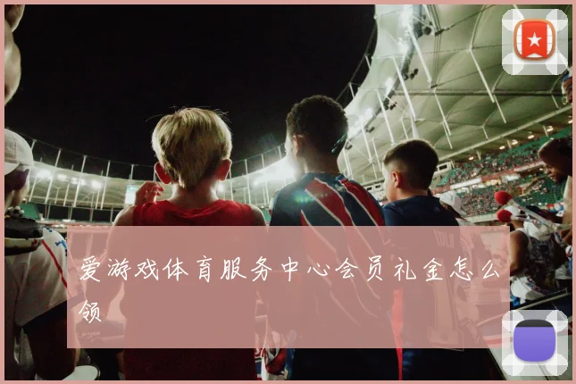 爱游戏体育服务中心会员礼金怎么领