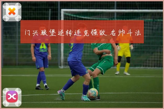 门兴狼堡逆转连克强敌 名帅斗法