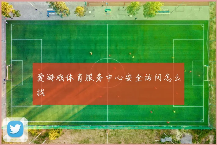 爱游戏体育服务中心安全访问怎么找