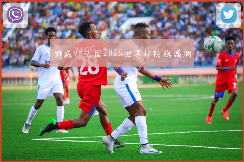挪威vs法国2026世界杯防线漏洞