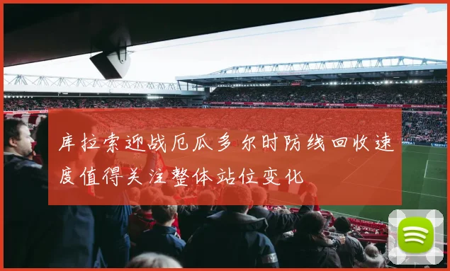 库拉索迎战厄瓜多尔时防线回收速度值得关注整体站位变化