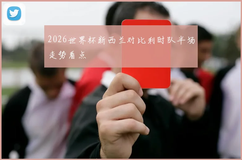 2026世界杯新西兰对比利时队半场走势看点
