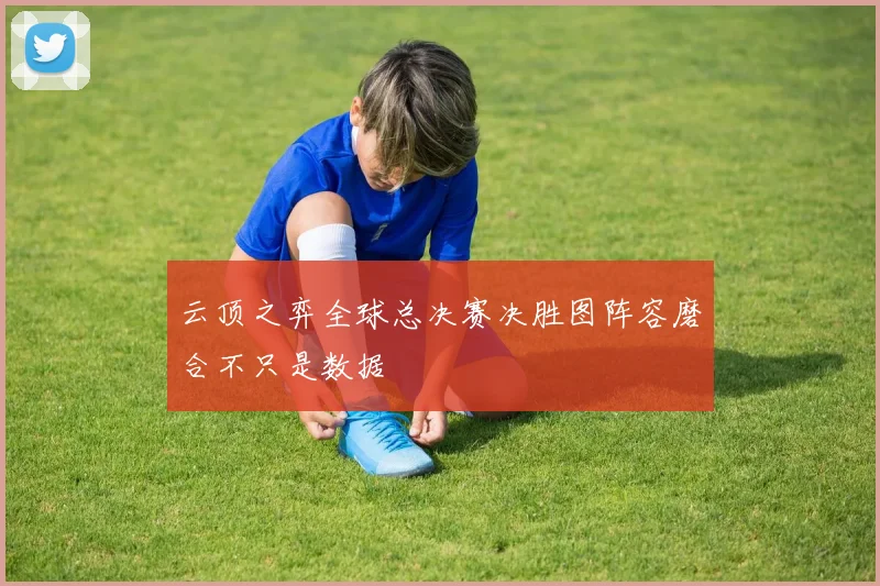 云顶之弈全球总决赛决胜图阵容磨合不只是数据
