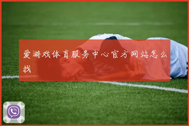 爱游戏体育服务中心官方网站怎么找