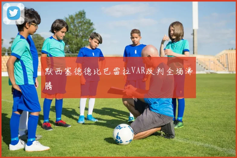 默西塞德德比巴雷拉VAR改判全场沸腾