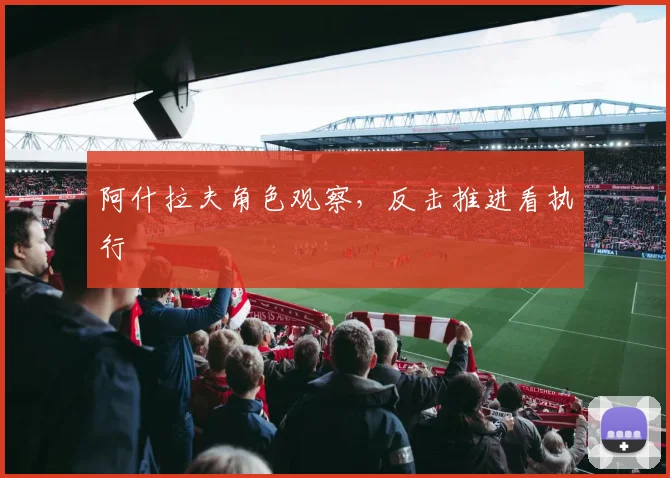 阿什拉夫角色观察，反击推进看执行