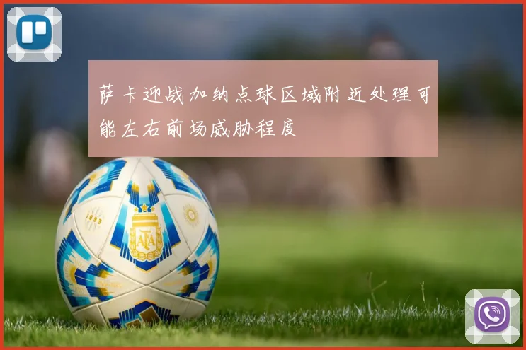 萨卡迎战加纳点球区域附近处理可能左右前场威胁程度