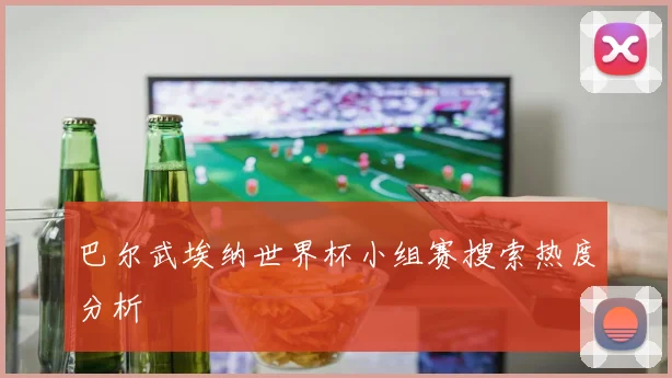 巴尔武埃纳世界杯小组赛搜索热度分析