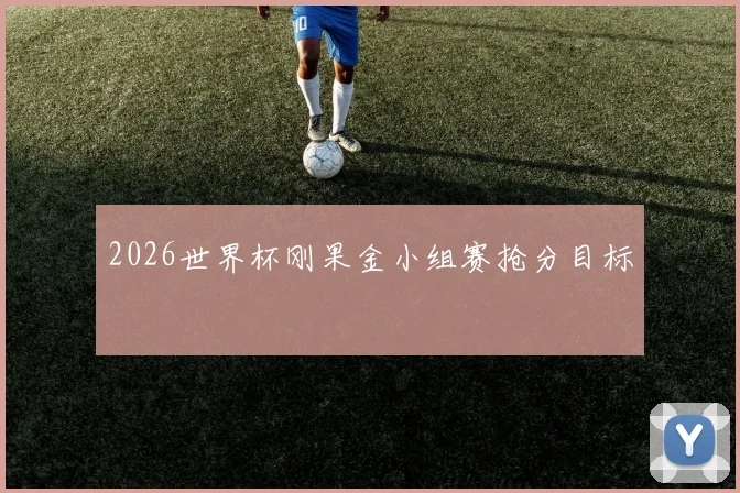 2026世界杯刚果金小组赛抢分目标
