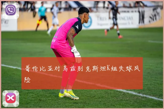 哥伦比亚对乌兹别克斯坦K组失球风险