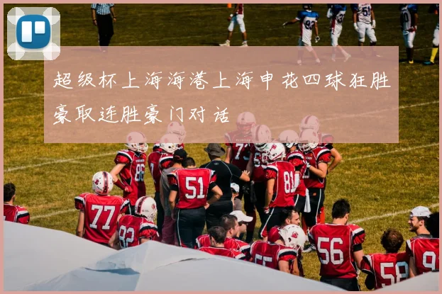 超级杯上海海港上海申花四球狂胜豪取连胜豪门对话