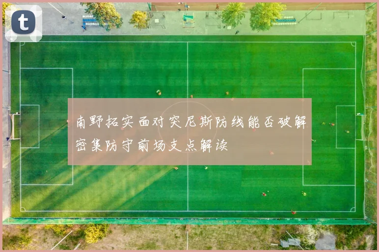 南野拓实面对突尼斯防线能否破解密集防守前场支点解读