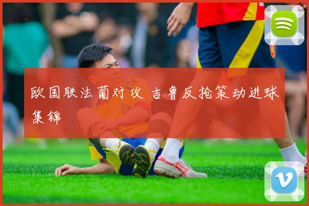 欧国联法葡对攻 吉鲁反抢策动进球集锦