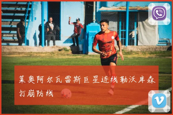 莱奥阿尔瓦雷斯巨星连线勒沃库森打崩防线
