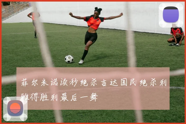 菲尔米诺读秒绝杀吉达国民绝杀利雅得胜利最后一舞