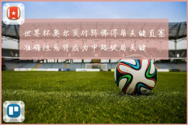 世界杯奥尔莫对阵佛得角关键直塞准确性或将成为中路破局关键