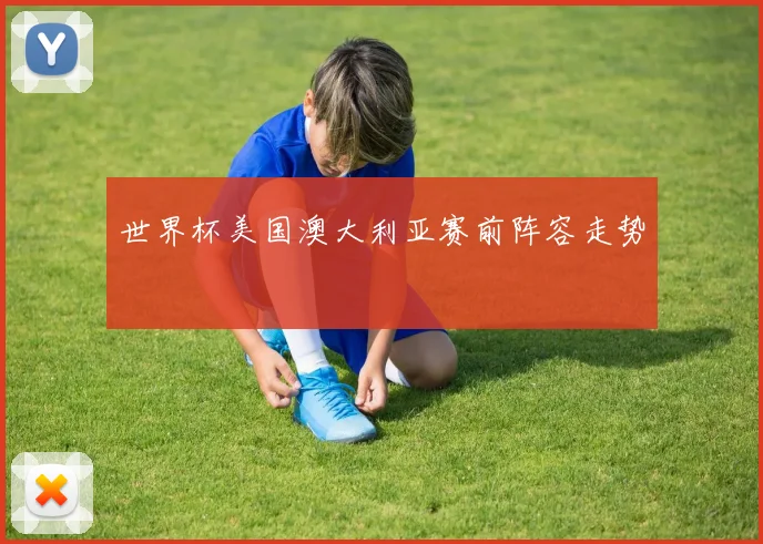 世界杯美国澳大利亚赛前阵容走势