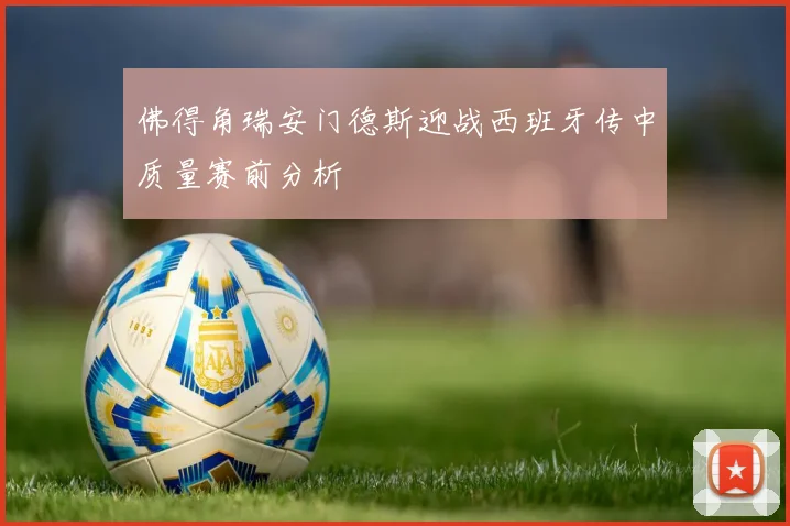 佛得角瑞安门德斯迎战西班牙传中质量赛前分析