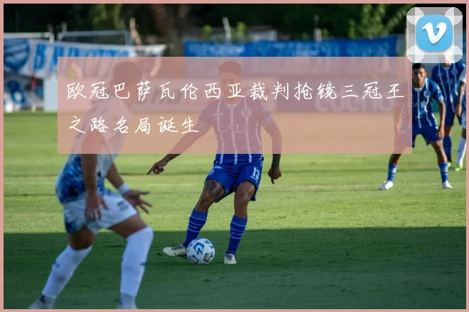 欧冠巴萨瓦伦西亚裁判抢镜三冠王之路名局诞生